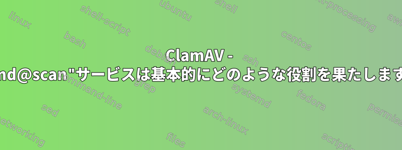 ClamAV - "clamd@scan"サービスは基本的にどのような役割を果たしますか？