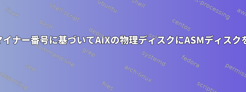 メジャー番号とマイナー番号に基づいてAIXの物理ディスクにASMディスクをマッピングする