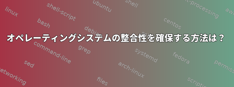 オペレーティングシステムの整合性を確保する方法は？