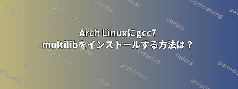 Arch Linuxにgcc7 multilibをインストールする方法は？