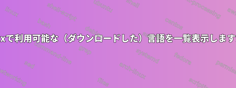 Linuxで利用可能な（ダウンロードした）言語を一覧表示しますか？