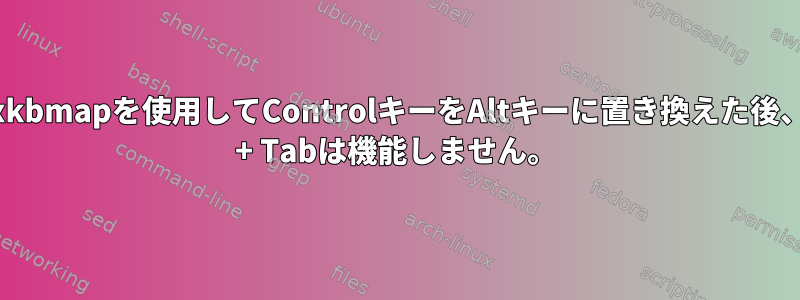 setxkbmapを使用してControlキーをAltキーに置き換えた後、Alt + Tabは機能しません。