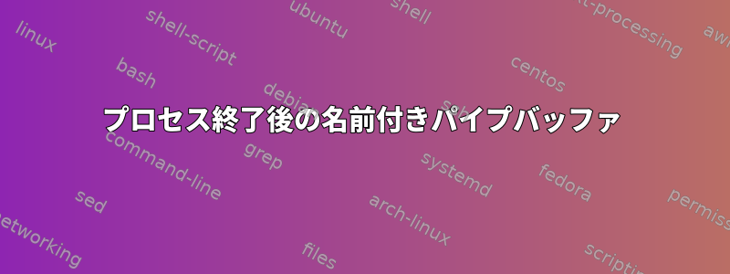 プロセス終了後の名前付きパイプバッファ