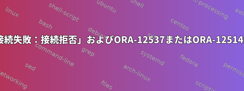 「チャネル3：オープン失敗：接続失敗：接続拒否」およびORA-12537またはORA-12514がトンネリングに失敗します。