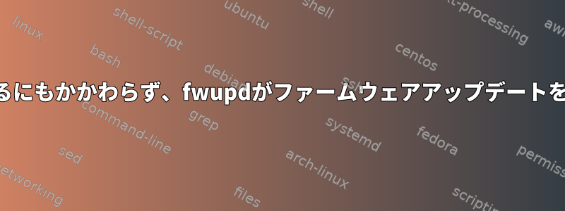 利用可能なアップデートがたくさんあるにもかかわらず、fwupdがファームウェアアップデートをインストールしないのはなぜですか？