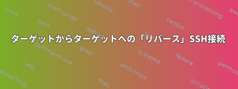 ターゲットからターゲットへの「リバース」SSH接続