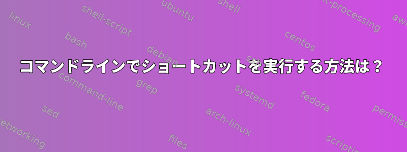 コマンドラインでショートカットを実行する方法は？