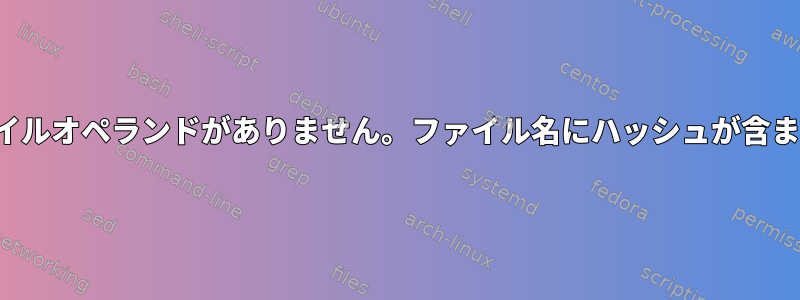 touch：ファイルオペランドがありません。ファイル名にハッシュが含まれています＃