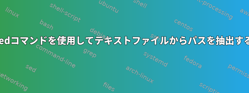 sedコマンドを使用してテキストファイルからパスを抽出する