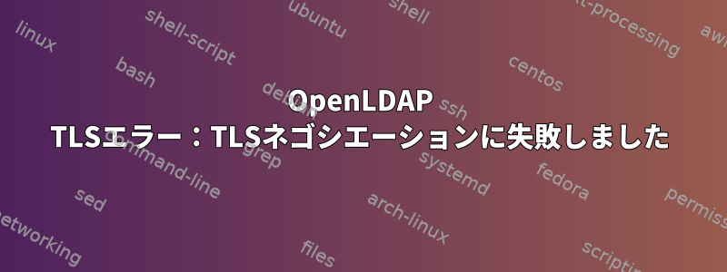 OpenLDAP TLSエラー：TLSネゴシエーションに失敗しました