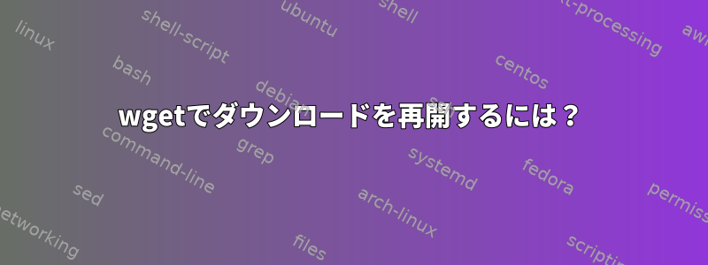 wgetでダウンロードを再開するには？