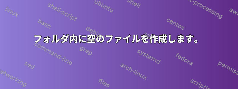 フォルダ内に空のファイルを作成します。