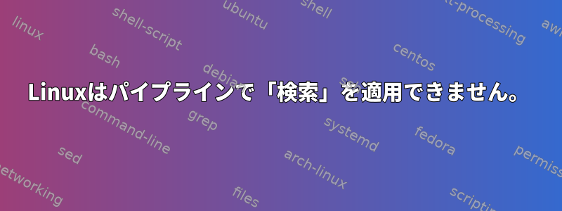 Linuxはパイプラインで「検索」を適用できません。