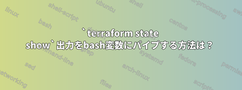 `terraform state show`出力をbash変数にパイプする方法は？