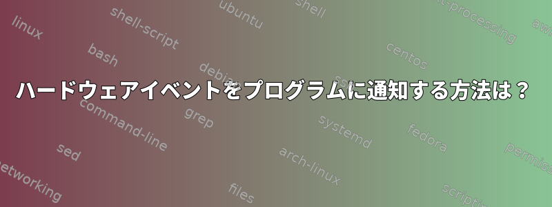 ハードウェアイベントをプログラムに通知する方法は？