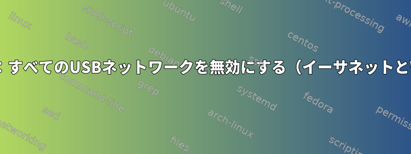 Linux：すべてのUSBネットワークを無効にする（イーサネットとWiFi）