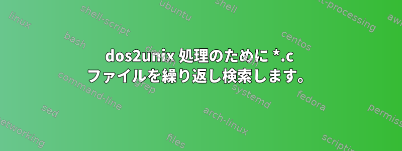 dos2unix 処理のために *.c ファイルを繰り返し検索します。