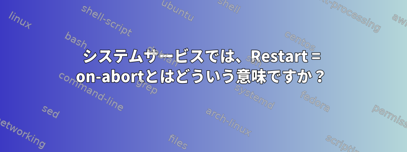 システムサービスでは、Restart = on-abortとはどういう意味ですか？