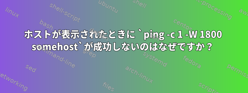 ホストが表示されたときに `ping -c 1 -W 1800 somehost`が成功しないのはなぜですか？