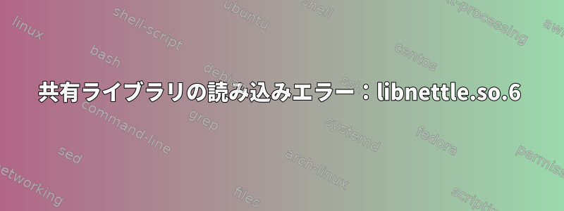 共有ライブラリの読み込みエラー：libnettle.so.6