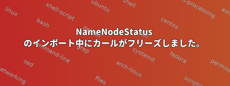 NameNodeStatus のインポート中にカールがフリーズしました。