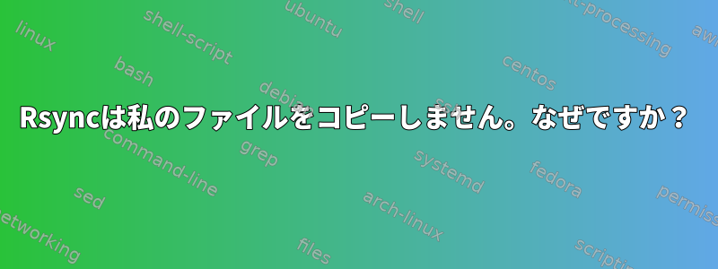 Rsyncは私のファイルをコピーしません。なぜですか？