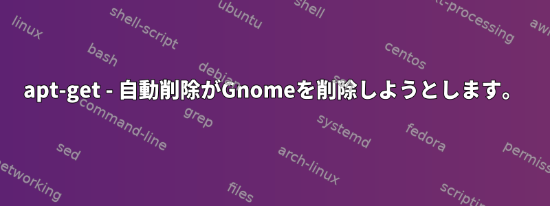 apt-get - 自動削除がGnomeを削除しようとします。