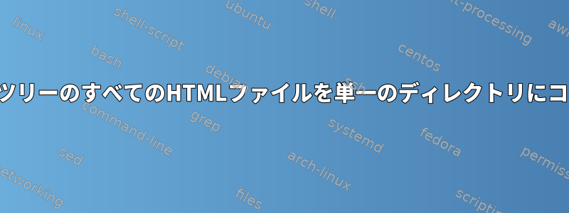 ディレクトリツリーのすべてのHTMLファイルを単一のディレクトリにコピーする方法