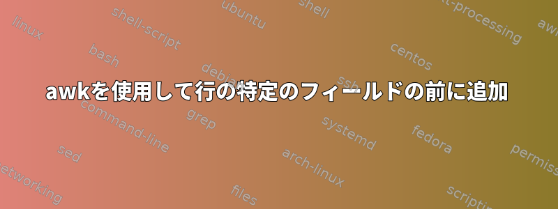 awkを使用して行の特定のフィールドの前に追加