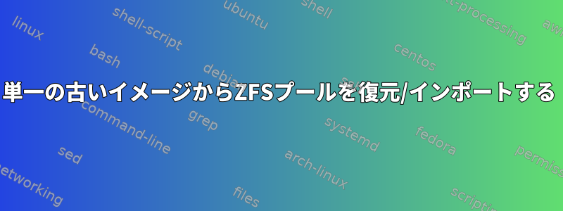 単一の古いイメージからZFSプールを復元/インポートする