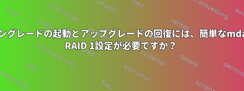 ダウングレードの起動とアップグレードの回復には、簡単なmdadm RAID 1設定が必要ですか？