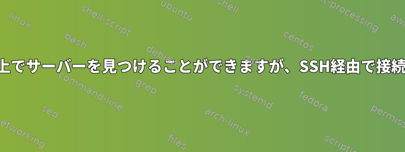 ネットワーク上でサーバーを見つけることができますが、SSH経由で接続できません。