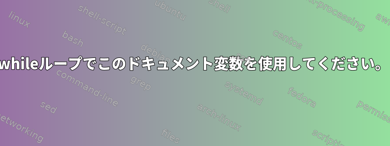 whileループでこのドキュメント変数を使用してください。