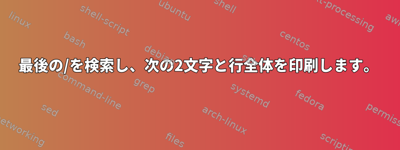 最後の/を検索し、次の2文字と行全体を印刷します。