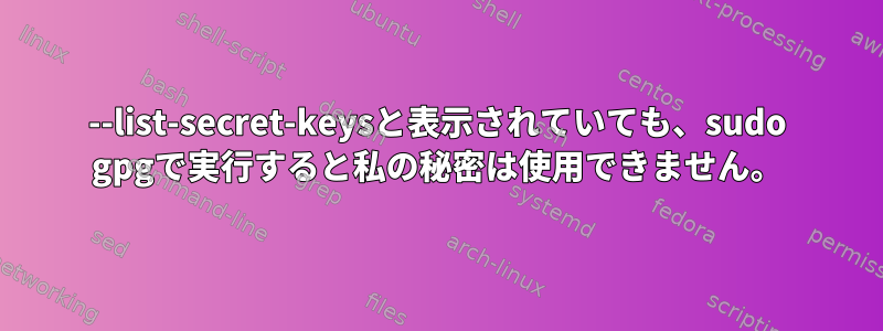 --list-secret-keysと表示されていても、sudo gpgで実行すると私の秘密は使用できません。