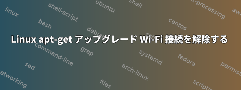 Linux apt-get アップグレード Wi-Fi 接続を解除する