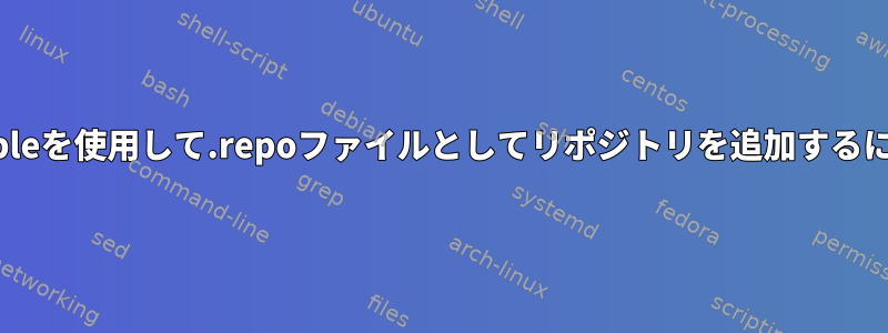 ansibleを使用して.repoファイルとしてリポジトリを追加するには？