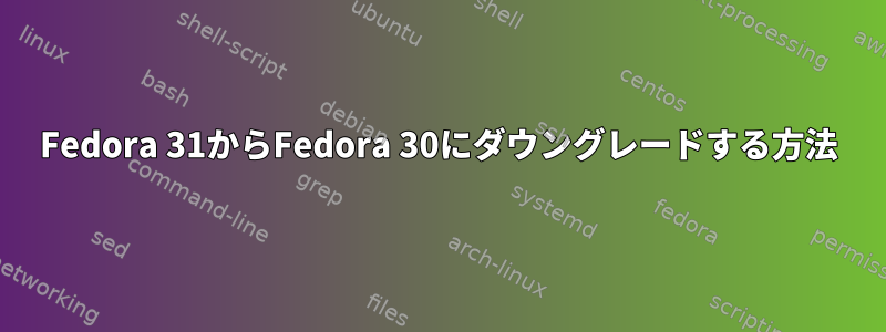 Fedora 31からFedora 30にダウングレードする方法