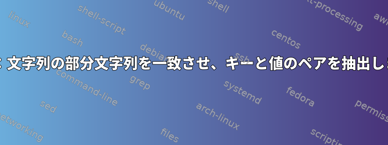 Bash：文字列の部分文字列を一致させ、キーと値のペアを抽出します。