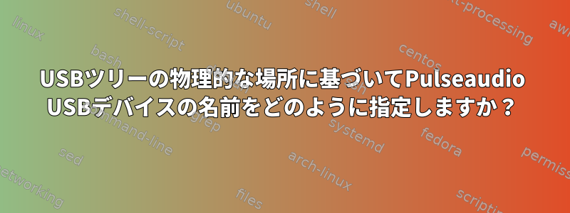 USBツリーの物理的な場所に基づいてPulseaudio USBデバイスの名前をどのように指定しますか？