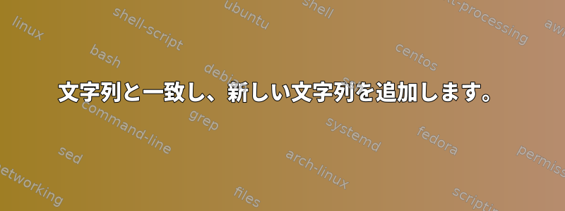 文字列と一致し、新しい文字列を追加します。