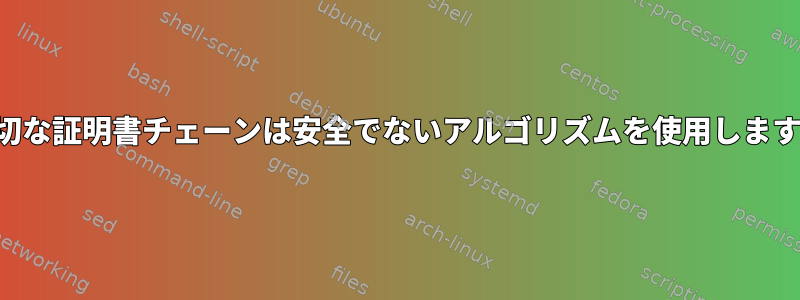 適切な証明書チェーンは安全でないアルゴリズムを使用します。