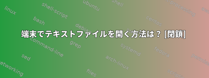 端末でテキストファイルを開く方法は？ [閉鎖]