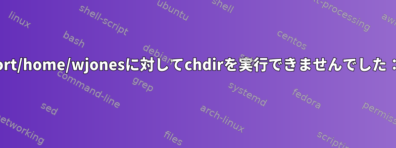 ホームディレクトリ/export/home/wjonesに対してchdirを実行できませんでした：権限が拒否されました。