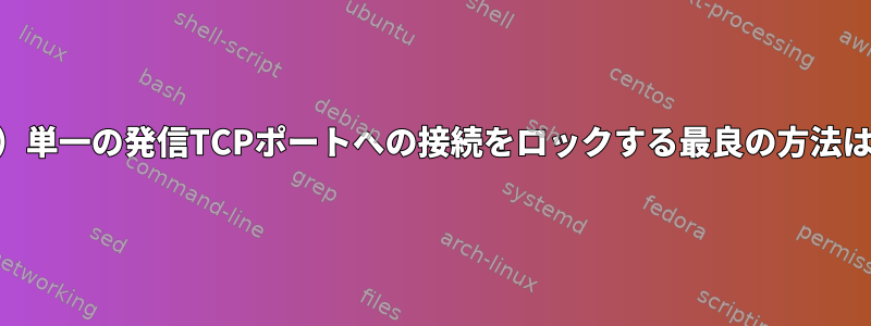 （iptables）単一の発信TCPポートへの接続をロックする最良の方法は何ですか？