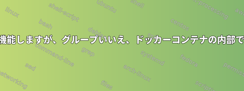 グループコマンドは機能しますが、グループいいえ、ドッカーコンテナの内部です。何らかの理由？