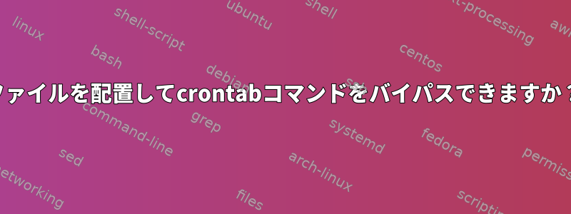 ファイルを配置してcrontabコマンドをバイパスできますか？