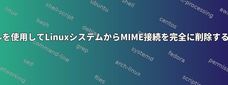 CLIツールを使用してLinuxシステムからMIME接続を完全に削除する方法は？