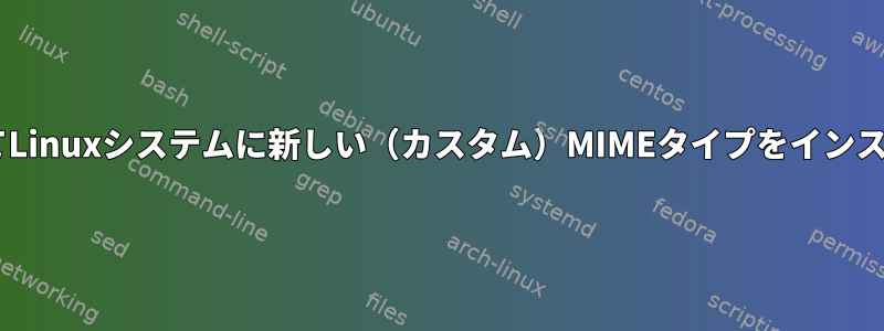 CLIツールを使用してLinuxシステムに新しい（カスタム）MIMEタイプをインストールする方法は？