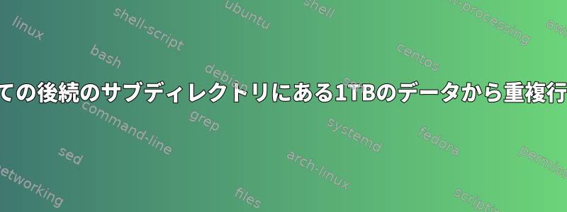 ディレクトリとすべての後続のサブディレクトリにある1TBのデータから重複行を削除する方法は？